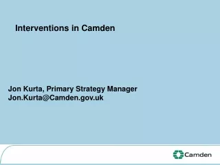 Interventions in Camden Jon Kurta, Primary Strategy Manager Jon.Kurta@Camden.uk