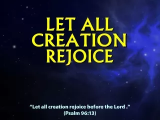 “Let all creation rejoice before the Lord .” (Psalm 96:13)