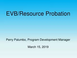 EVB/Resource Probation Perry Palumbo, Program Development Manager March 15, 2019