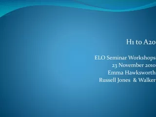 H1 to A20 ELO Seminar Workshops 23 November 2010 Emma Hawksworth Russell Jones  &amp; Walker