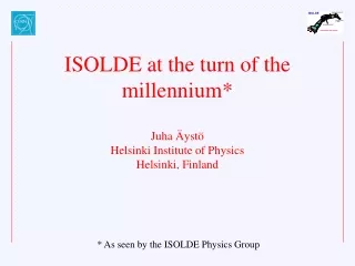 ISOLDE at the turn of the millennium* Juha Äystö Helsinki Institute of Physics Helsinki, Finland