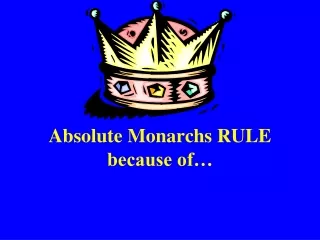 Absolute Monarchs RULE because of…