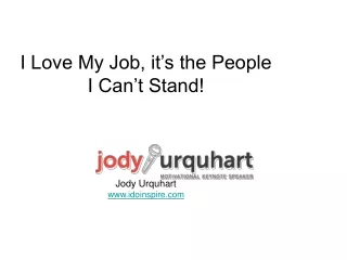 I Love My Job, it’s the People I Can’t Stand! Jody Urquhart idoinspire