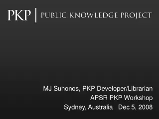 MJ Suhonos, PKP Developer/Librarian APSR PKP Workshop Sydney, Australia   Dec 5, 2008
