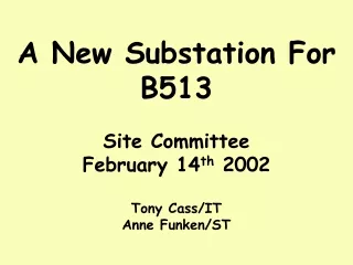 A New Substation For B513 Site Committee February 14 th  2002 Tony Cass/IT Anne Funken/ST