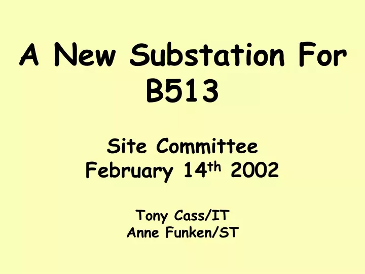 a new substation for b513 site committee february 14 th 2002 tony cass it anne funken st