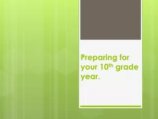 Preparing for your 10 th  grade year.