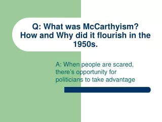 Q: What was McCarthyism? How and Why did it flourish in the 1950s.