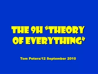 The 9H “Theory  of Everything” Tom Peters/12 September 2010