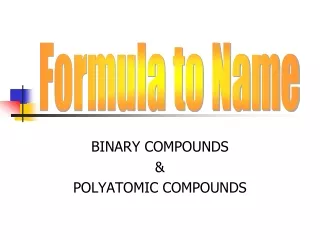 BINARY COMPOUNDS &amp; POLYATOMIC COMPOUNDS