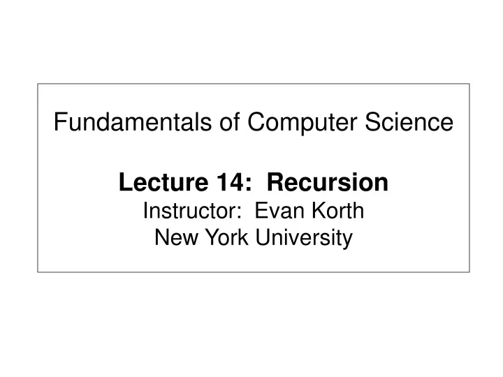 fundamentals of computer science lecture 14 recursion instructor evan korth new york university