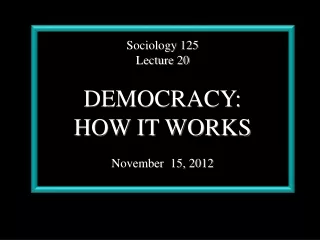 Sociology 125 Lecture 20 DEMOCRACY:  HOW IT WORKS November  15, 2012