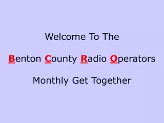 Welcome To The B enton  C ounty  R adio  O perators Monthly Get Together