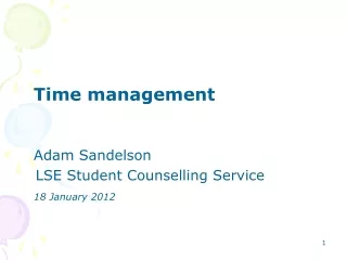 Time management 	Adam Sandelson    LSE Student Counselling Service 18 January 2012