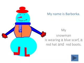 My name is Barborka. My  snowman  is wearing  a  blue scarf,  a  red hat  and   red boots.