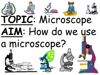 TOPIC : Microscope AIM : How do we use a microscope?