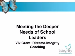 Meeting the Deeper Needs of School Leaders Viv Grant: Director-Integrity Coaching