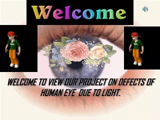 WELCOME TO VIEW OUR PROJECT ON DEFECTS OF HUMAN EYE  DUE TO LIGHT.