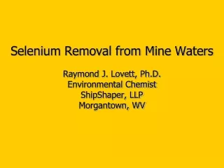 Selenium Removal from Mine Waters Raymond J. Lovett, Ph.D. Environmental Chemist ShipShaper, LLP