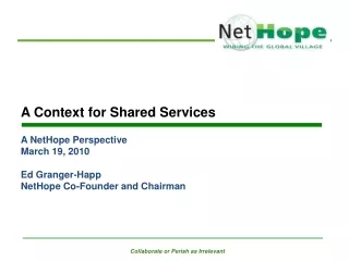 A Context for Shared Services A NetHope Perspective March 19, 2010 Ed Granger-Happ