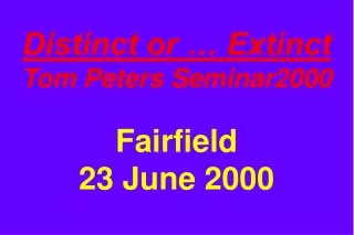 Distinct or … Extinct Tom Peters Seminar2000 Fairfield 23 June 2000