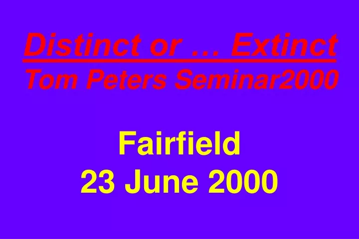 distinct or extinct tom peters seminar2000 fairfield 23 june 2000