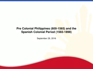 Pre Colonial Philippines (600-1565) and the Spanish Colonial Period (1565-1898) September 29, 2016
