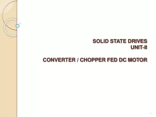 SOLID STATE DRIVES UNIT-II CONVERTER / CHOPPER FED DC MOTOR