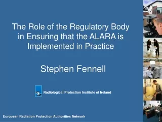 The Role of the Regulatory Body  in Ensuring that the ALARA is  Implemented in Practice