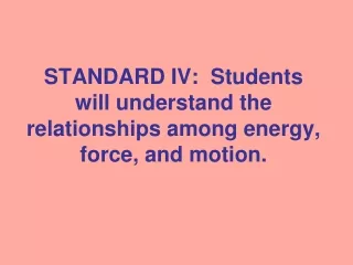 STANDARD IV:  Students will understand the relationships among energy, force, and motion.