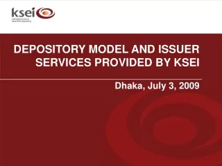 DEPOSITORY MODEL AND ISSUER SERVICES PROVIDED BY KSEI Dhaka, July 3, 2009