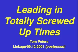 Leading in Totally Screwed Up Times Tom Peters Linkage/09.12.2001  (postponed)