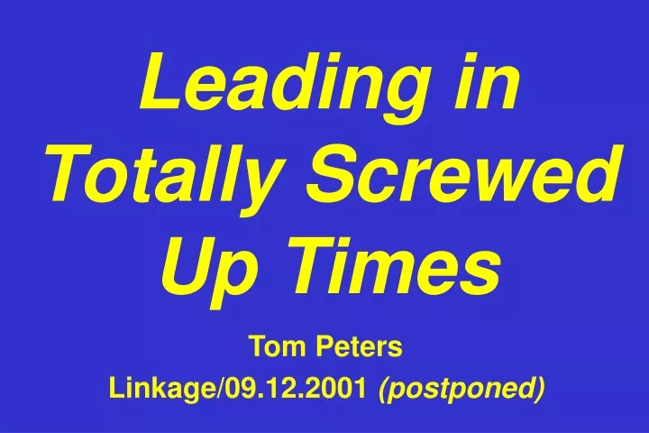 leading in totally screwed up times tom peters linkage 09 12 2001 postponed