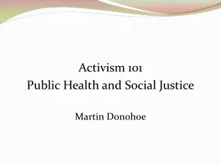 Activism 101 Public Health and Social Justice Martin Donohoe