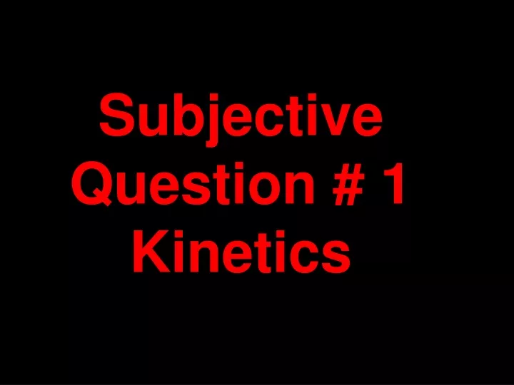 subjective question 1 kinetics