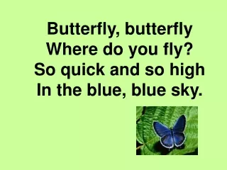 Butterfly, butterfly Where do you fly? So quick and so high In the blue, blue sky.