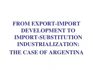 FROM EXPORT-IMPORT DEVELOPMENT TO IMPORT-SUBSTITUTION INDUSTRIALIZATION: THE CASE OF ARGENTINA