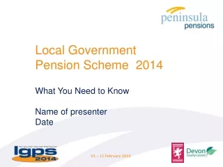Local Government  Pension Scheme  2014 What You  N eed to Know  Name of presenter Date