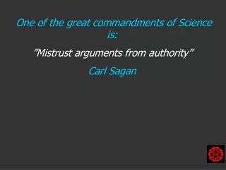 One of the great commandments of Science is:  ”Mistrust arguments from authority” Carl Sagan