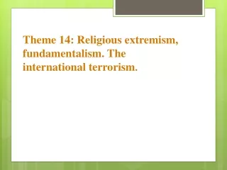 Theme 14: Religious extremism, fundamentalism. The international terrorism .