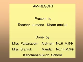 AM-RESORT  Present  to Teacher  Juntana   Kham-anukul Done  by