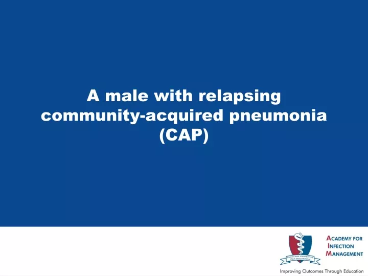 a male with relapsing community acquired pneumonia cap