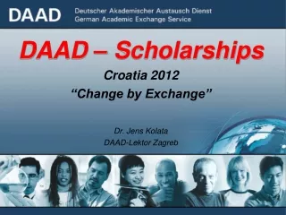 DAAD – Scholarships Croatia 2012 “Change by Exchange” Dr. Jens Kolata DAAD-Lektor Zagreb