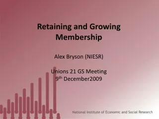 Retaining and Growing Membership Alex Bryson (NIESR) Unions 21 GS Meeting 9 th  December2009