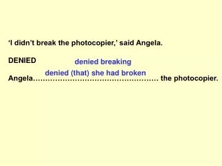 ‘I didn’t break the photocopier,’ said Angela. DENIED Angela…………………………………………… the photocopier.