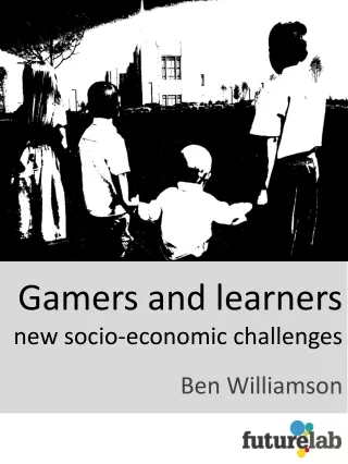 Gamers and learners new socio-economic challenges Ben Williamson