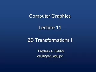 Computer Graphics Lecture 11 2D  Transformations I Taqdees A. Siddiqi cs602@vu.pk