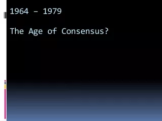1964 – 1979 The Age of Consensus?