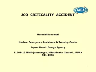 JCO  CRITICALITY  ACCIDENT Masashi Kanamori Nuclear Emergency Assistance &amp; Training Center