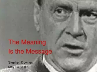 The Meaning Is the Message Stephen Downes May 14, 2007